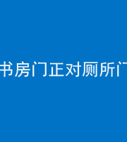 驻马店阴阳风水化煞一百五十五——书房门正对厕所门
