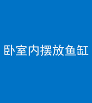 驻马店阴阳风水化煞一百四十七——卧室内摆放鱼缸